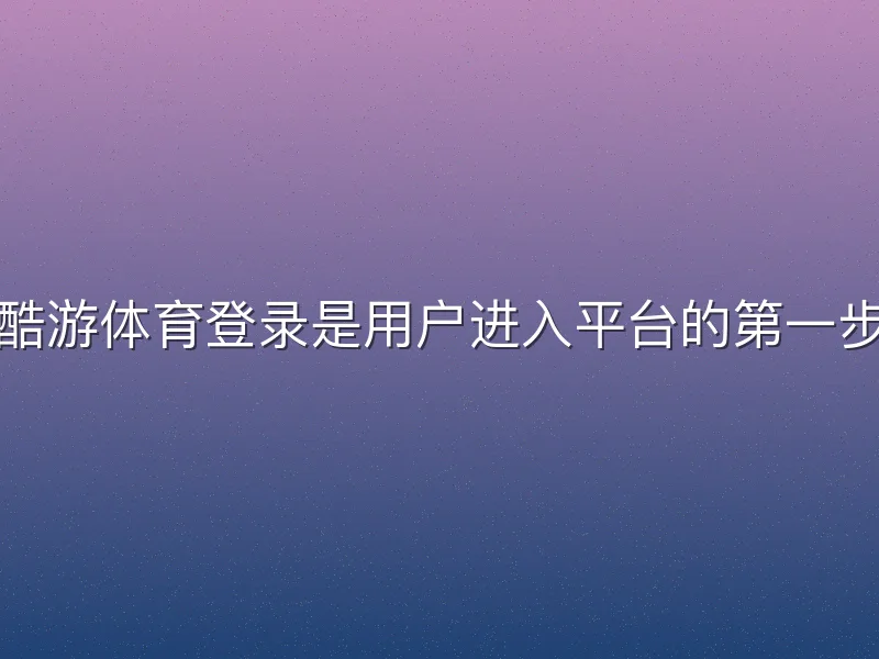 酷游体育登录是用户进入平台的第一步